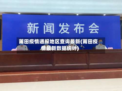 莆田疫情通报地区查询最新(莆田疫情最新数据统计)-第3张图片