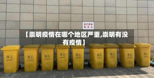 【崇明疫情在哪个地区严重,崇明有没有疫情】-第1张图片