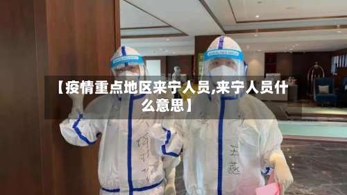 【疫情重点地区来宁人员,来宁人员什么意思】-第2张图片
