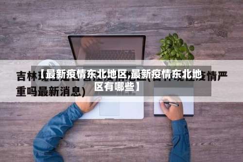 【最新疫情东北地区,最新疫情东北地区有哪些】-第1张图片