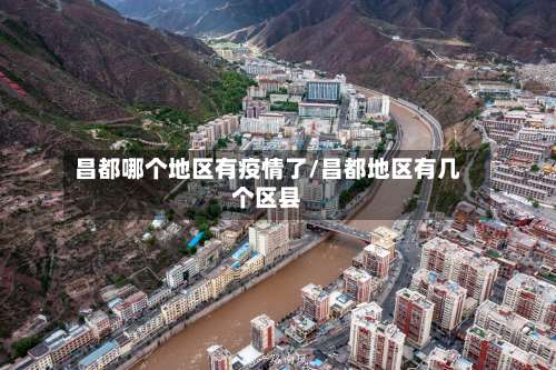 昌都哪个地区有疫情了/昌都地区有几个区县-第1张图片