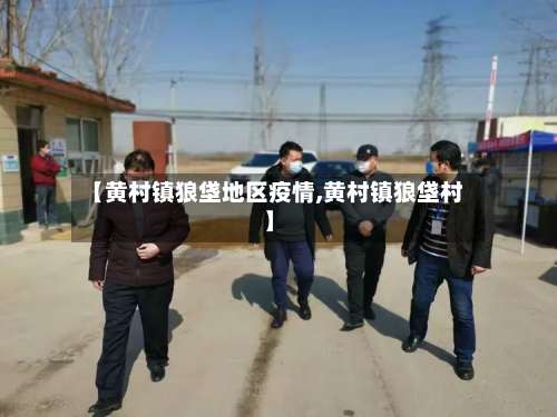【黄村镇狼垡地区疫情,黄村镇狼垡村】-第2张图片