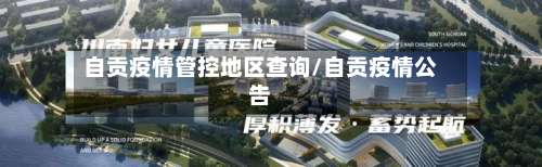 自贡疫情管控地区查询/自贡疫情公告-第2张图片