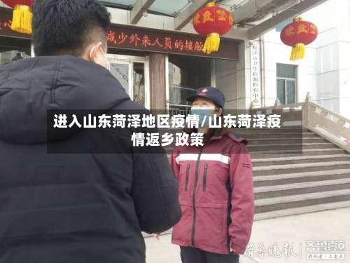进入山东菏泽地区疫情/山东菏泽疫情返乡政策-第2张图片