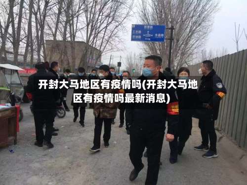开封大马地区有疫情吗(开封大马地区有疫情吗最新消息)-第1张图片