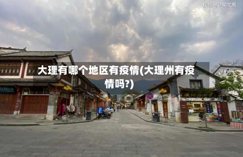大理有哪个地区有疫情(大理州有疫情吗?)-第1张图片