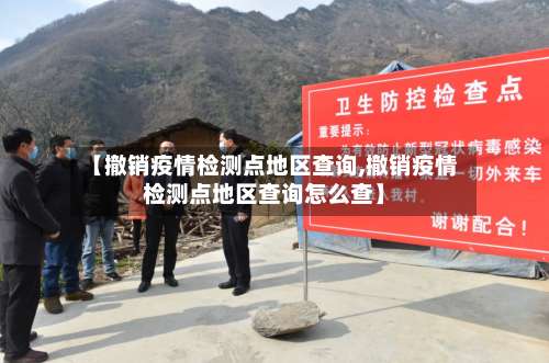 【撤销疫情检测点地区查询,撤销疫情检测点地区查询怎么查】-第1张图片
