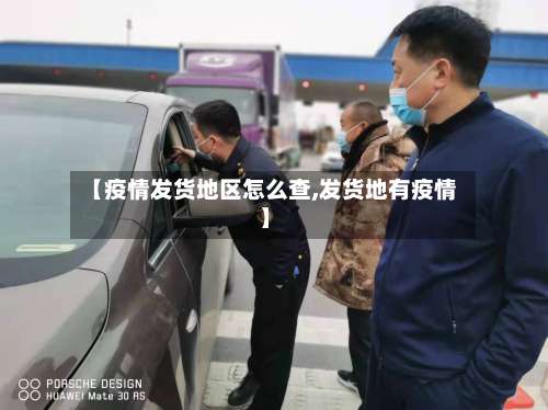 【疫情发货地区怎么查,发货地有疫情】-第2张图片
