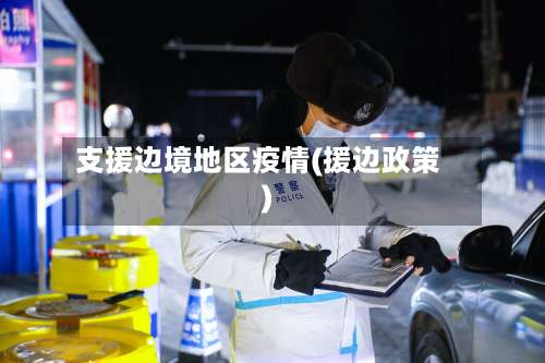 支援边境地区疫情(援边政策)-第1张图片