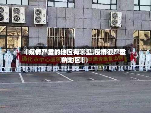【疫情严重的地区有哪里,疫情很严重的地区】-第1张图片