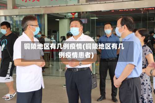 铜陵地区有几例疫情(铜陵地区有几例疫情患者)-第2张图片