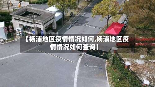 【杨浦地区疫情情况如何,杨浦地区疫情情况如何查询】-第1张图片