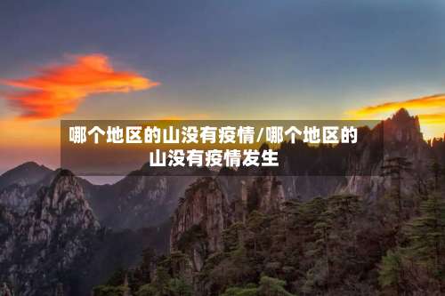 哪个地区的山没有疫情/哪个地区的山没有疫情发生-第2张图片