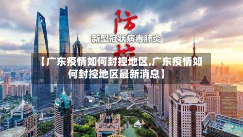 【广东疫情如何封控地区,广东疫情如何封控地区最新消息】-第2张图片