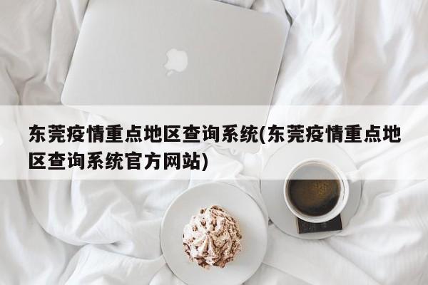 东莞疫情重点地区查询系统(东莞疫情重点地区查询系统官方网站)