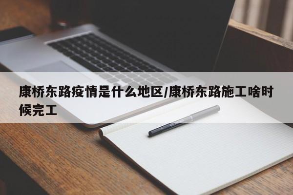 康桥东路疫情是什么地区/康桥东路施工啥时候完工