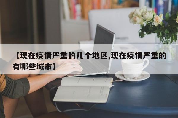【现在疫情严重的几个地区,现在疫情严重的有哪些城市】