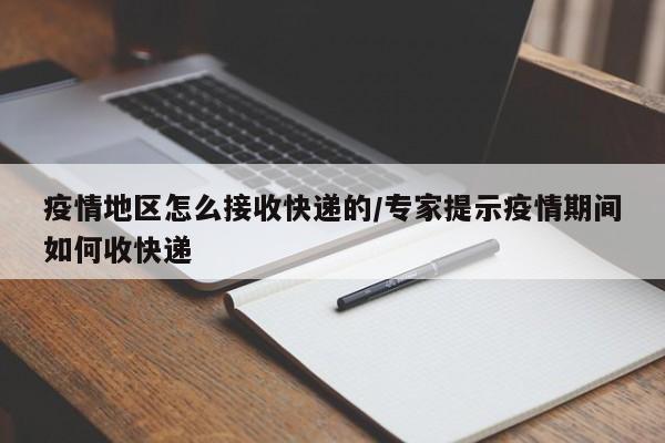 疫情地区怎么接收快递的/专家提示疫情期间如何收快递