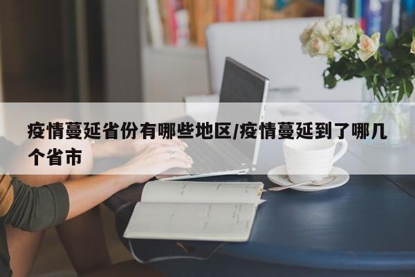 疫情蔓延省份有哪些地区/疫情蔓延到了哪几个省市
