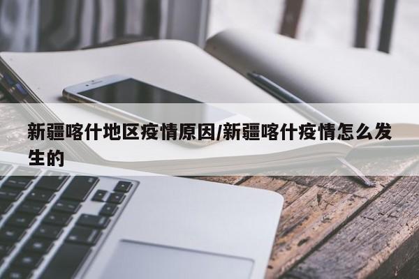 新疆喀什地区疫情原因/新疆喀什疫情怎么发生的