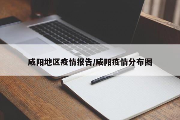咸阳地区疫情报告/咸阳疫情分布图