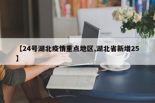 【24号湖北疫情重点地区,湖北省新增25】