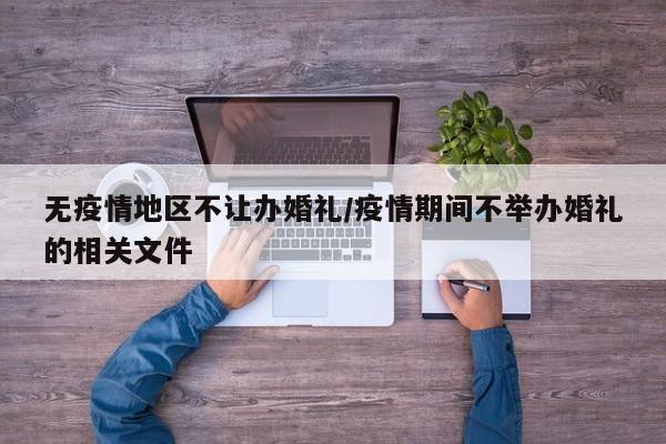 无疫情地区不让办婚礼/疫情期间不举办婚礼的相关文件